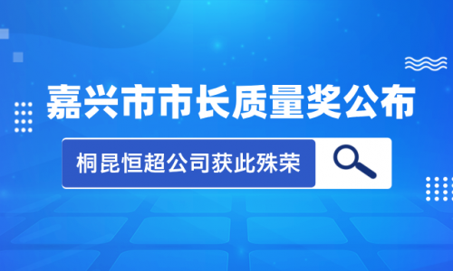 喜讯！2023年度嘉兴市市长质量奖花落尊龙凯时人生就是搏集团恒超公司！